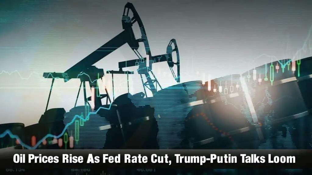 Oil Prices Rise As Fed Rate Cut, Trump-Putin Talks Loom