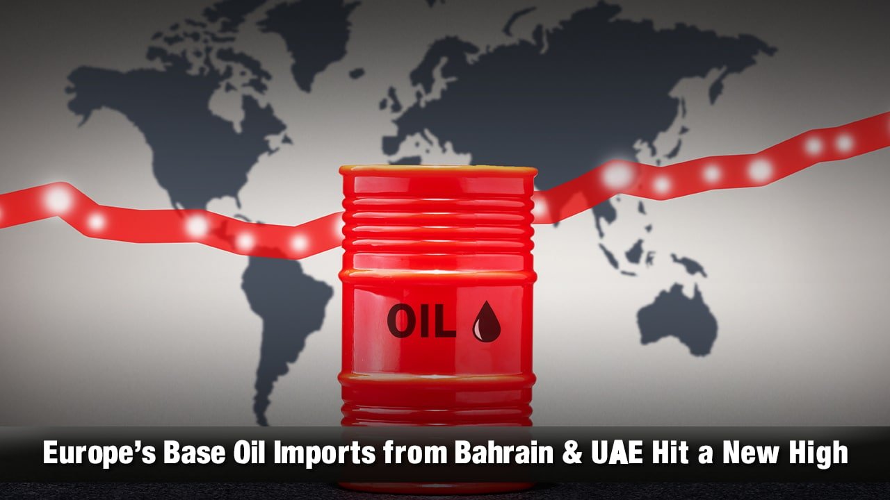 Europe’s Base Oil Imports from Bahrain & UAE