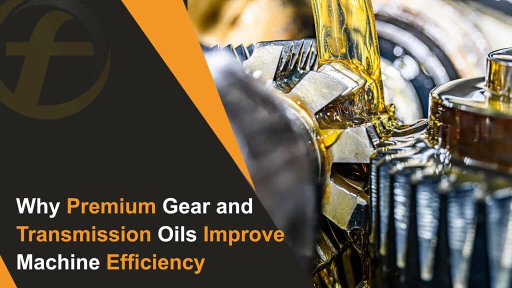 Why Premium Gear and Transmission Oils Improve Machine Efficiency