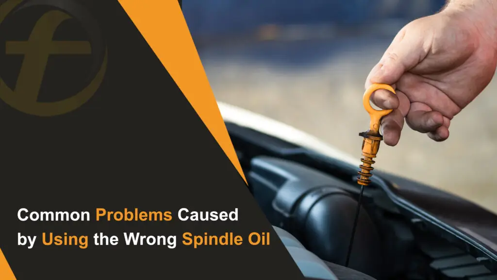 Common Problems Caused by Using the Wrong Spindle Oil
