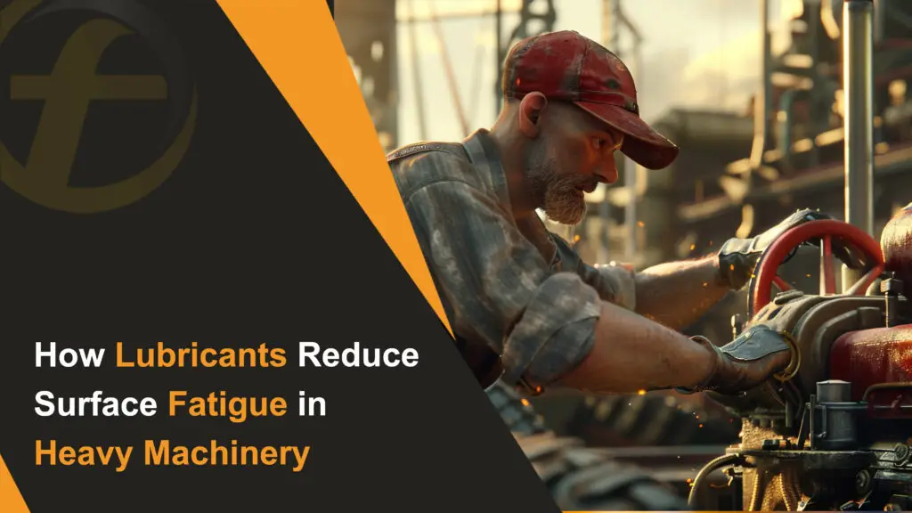 How Lubricants Reduce Surface Fatigue in Heavy Machinery
